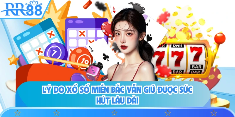 Lý do xổ số miền Bắc vẫn giữ được sức hút lâu dài