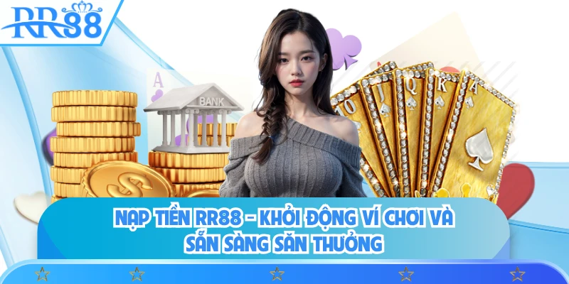 Nạp Tiền RR88 - Khởi Động Ví Chơi Và Sẵn Sàng Săn Thưởng
